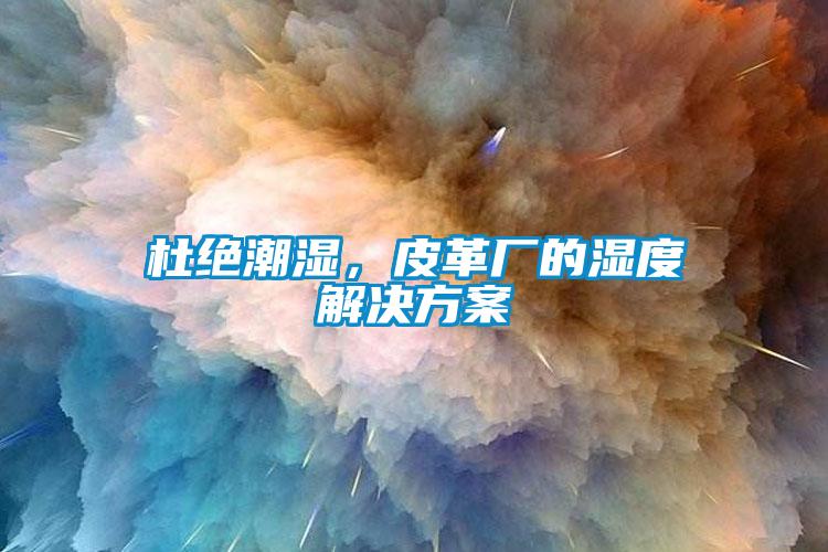 杜絕潮濕，皮革廠的濕度解決方案