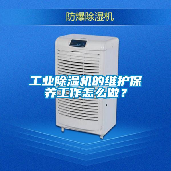 工業(yè)除濕機(jī)的維護(hù)保養(yǎng)工作怎么做？