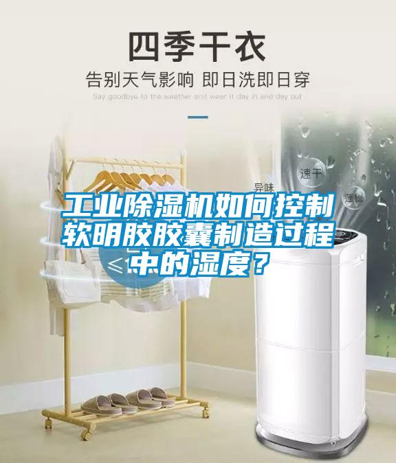 工業(yè)除濕機(jī)如何控制軟明膠膠囊制造過程中的濕度？