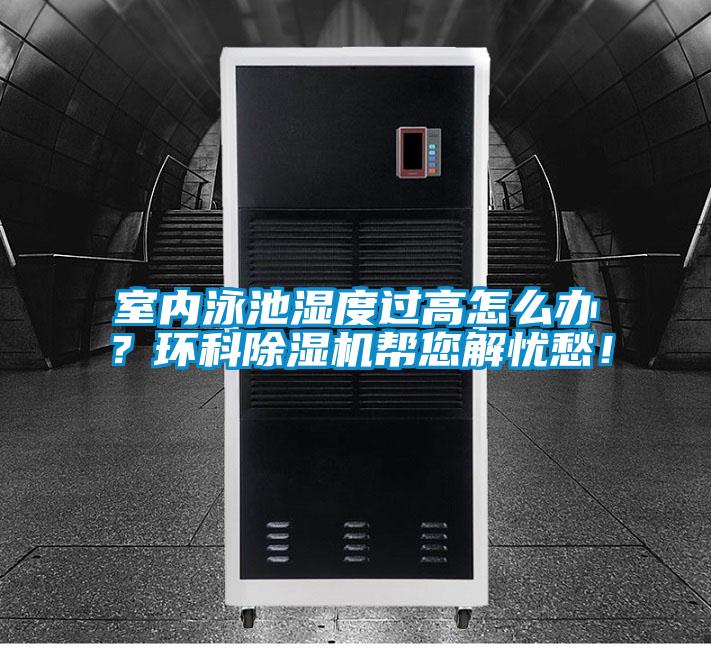 室內(nèi)泳池濕度過(guò)高怎么辦？環(huán)科除濕機(jī)幫您解憂愁！
