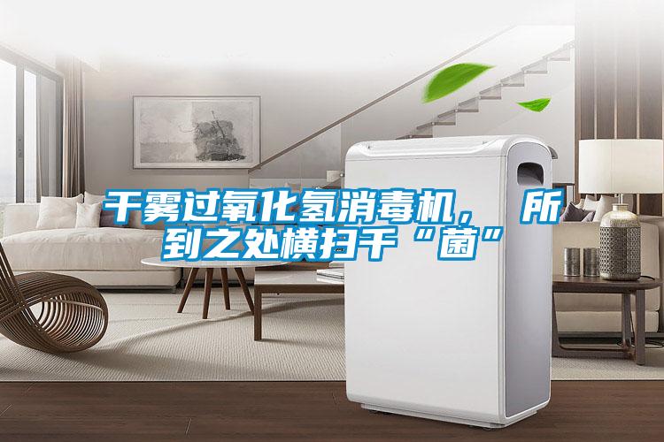 干霧過(guò)氧化氫消毒機(jī)， 所到之處橫掃千“菌”