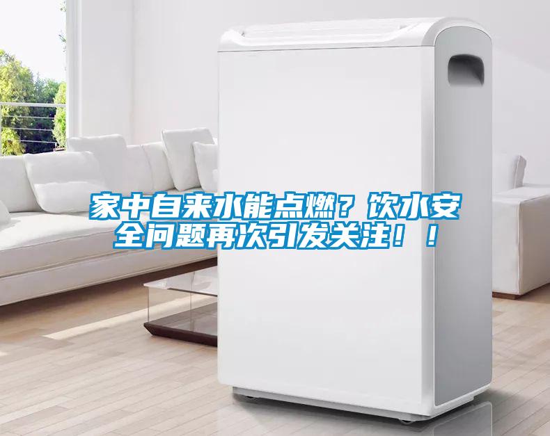 家中自來(lái)水能點(diǎn)燃？飲水安全問(wèn)題再次引發(fā)關(guān)注！！