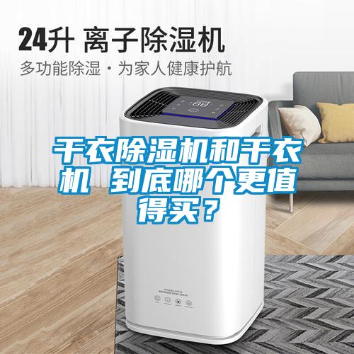 干衣除濕機(jī)和干衣機(jī) 到底哪個(gè)更值得買(mǎi)？