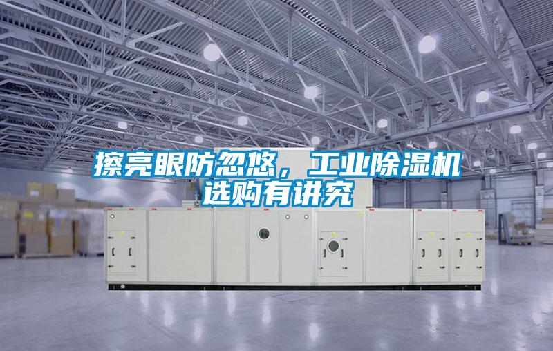 擦亮眼防忽悠，工業(yè)除濕機(jī)選購有講究