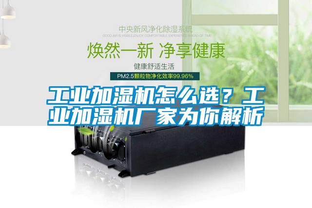工業(yè)加濕機(jī)怎么選？工業(yè)加濕機(jī)廠家為你解析