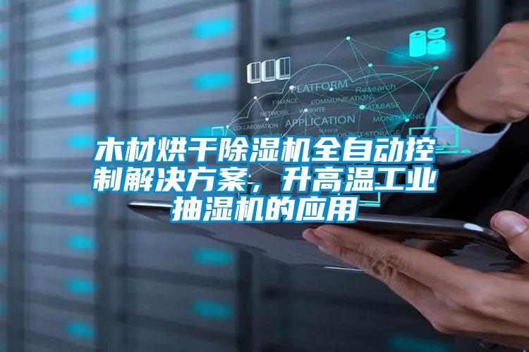 木材烘干除濕機全自動控制解決方案，升高溫工業(yè)抽濕機的應用