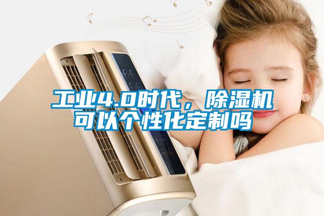 工業(yè)4.0時(shí)代，除濕機(jī)可以個(gè)性化定制嗎