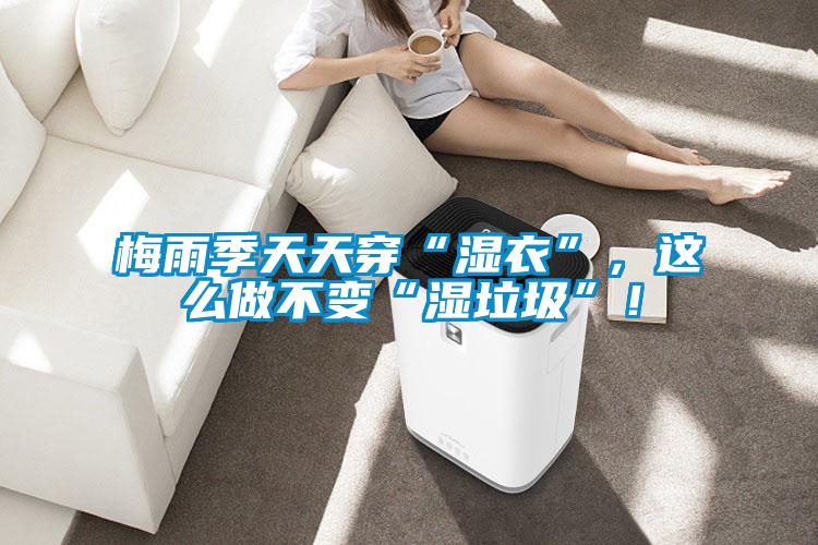梅雨季天天穿“濕衣”，這么做不變“濕垃圾”！