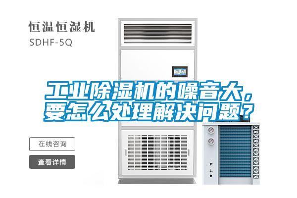 工業(yè)除濕機的噪音大，要怎么處理解決問題？