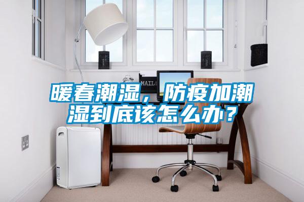 暖春潮濕，防疫加潮濕到底該怎么辦？