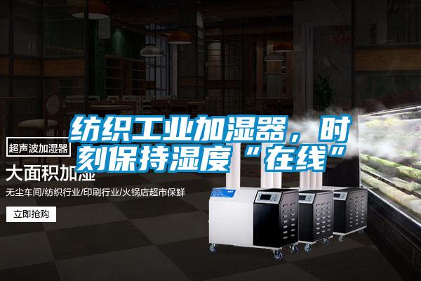 紡織工業(yè)加濕器，時(shí)刻保持濕度“在線”