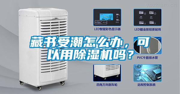 藏書受潮怎么辦，可以用除濕機嗎？