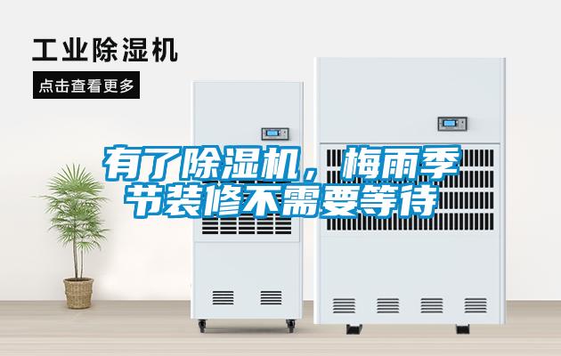 有了除濕機(jī)，梅雨季節(jié)裝修不需要等待