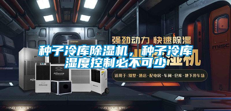 種子冷庫除濕機，種子冷庫濕度控制必不可少