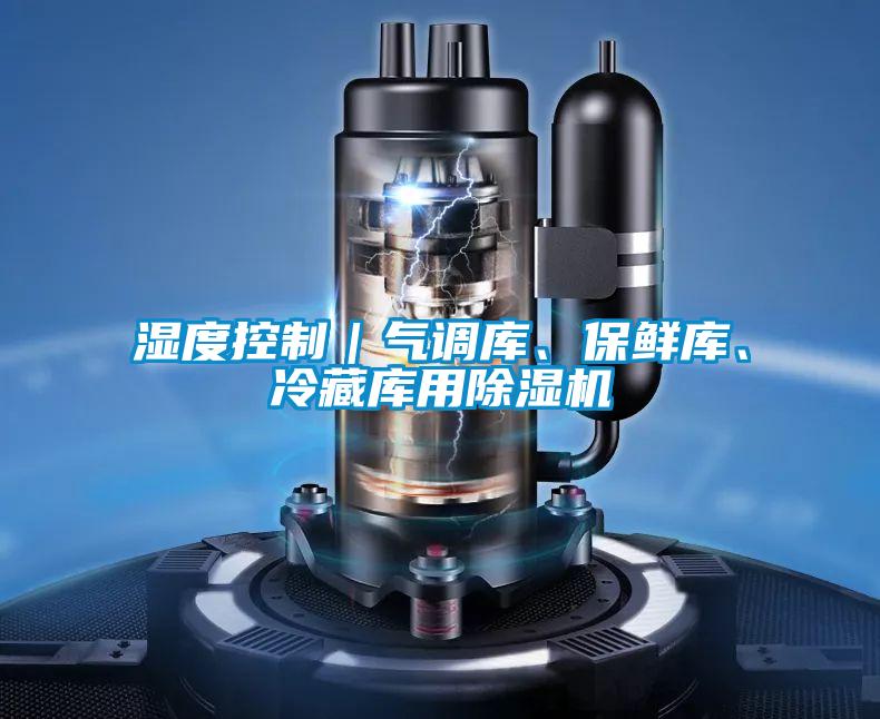 濕度控制｜氣調(diào)庫、保鮮庫、冷藏庫用除濕機