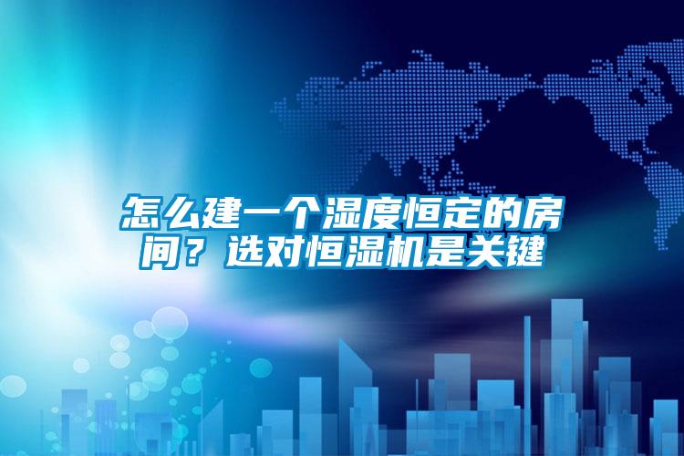 怎么建一個濕度恒定的房間？選對恒濕機是關鍵