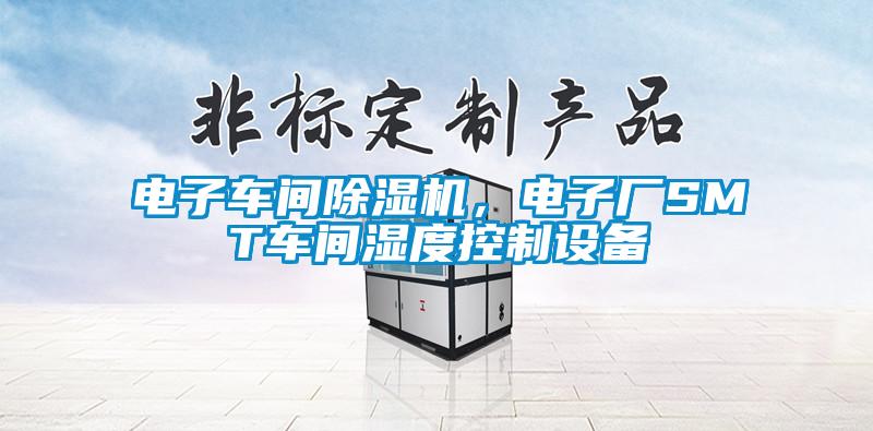 電子車間除濕機(jī)，電子廠SMT車間濕度控制設(shè)備