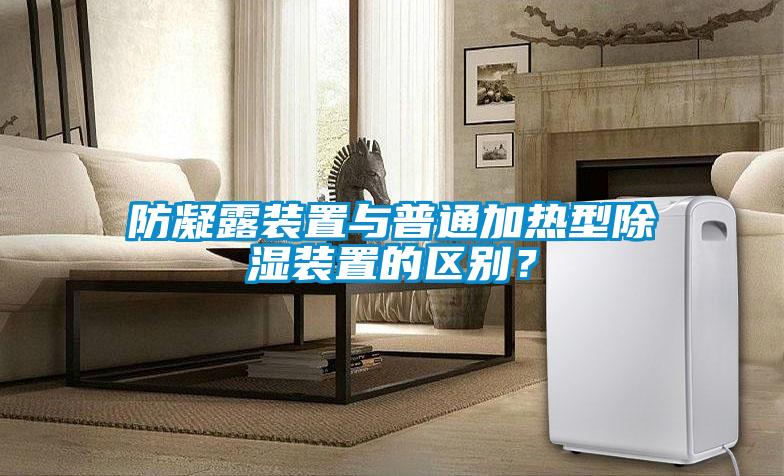 防凝露裝置與普通加熱型除濕裝置的區(qū)別？