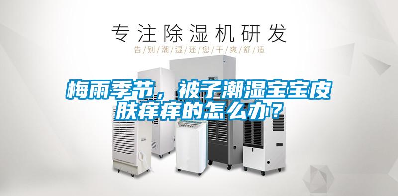 梅雨季節(jié)，被子潮濕寶寶皮膚癢癢的怎么辦？