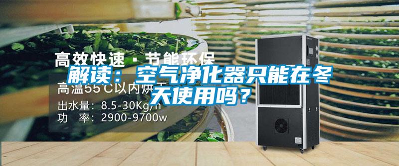 解讀：空氣凈化器只能在冬天使用嗎？