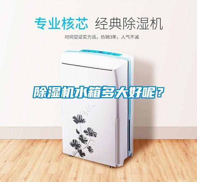 除濕機(jī)水箱多大好呢？