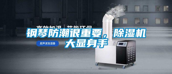 鋼琴防潮很重要，除濕機(jī)大顯身手
