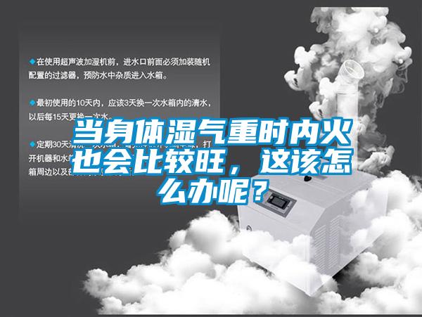 當(dāng)身體濕氣重時(shí)內(nèi)火也會(huì)比較旺，這該怎么辦呢？