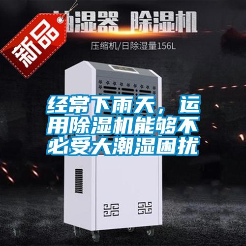 經(jīng)常下雨天，運(yùn)用除濕機(jī)能夠不必受大潮濕困擾