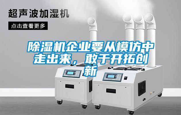 除濕機(jī)企業(yè)要從模仿中走出來(lái)，敢于開(kāi)拓創(chuàng)新