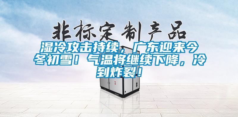 濕冷攻擊持續(xù)，廣東迎來(lái)今冬初雪！氣溫將繼續(xù)下降，冷到炸裂！