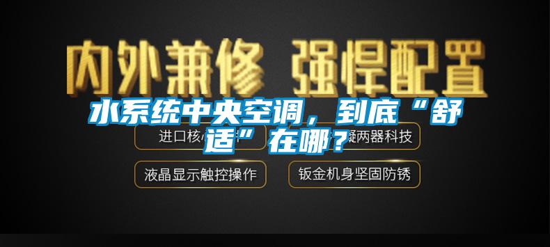 水系統(tǒng)中央空調(diào)，到底“舒適”在哪？