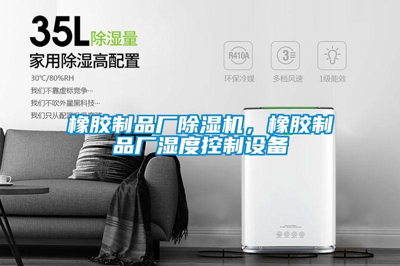 橡膠制品廠除濕機，橡膠制品廠濕度控制設(shè)備