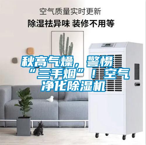 秋高氣燥，警惕“三手煙”！空氣凈化除濕機