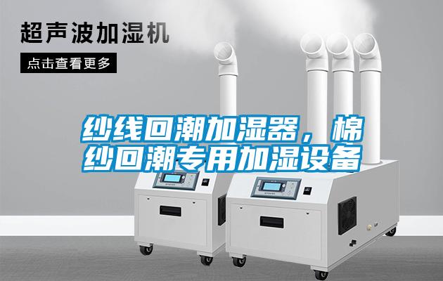 紗線回潮加濕器，棉紗回潮專用加濕設(shè)備