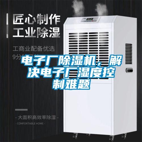 電子廠除濕機(jī)，解決電子廠濕度控制難題