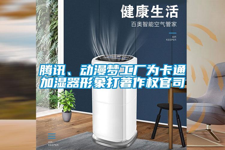 騰訊、動漫夢工廠為卡通加濕器形象打著作權(quán)官司