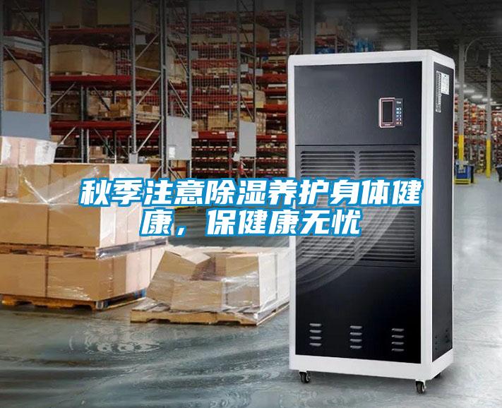 秋季注意除濕養(yǎng)護身體健康，保健康無憂