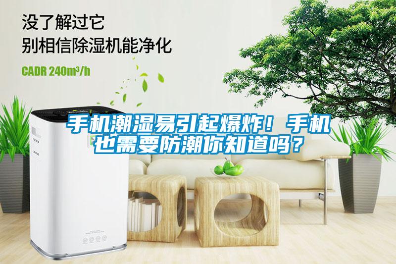 手機潮濕易引起爆炸！手機也需要防潮你知道嗎？