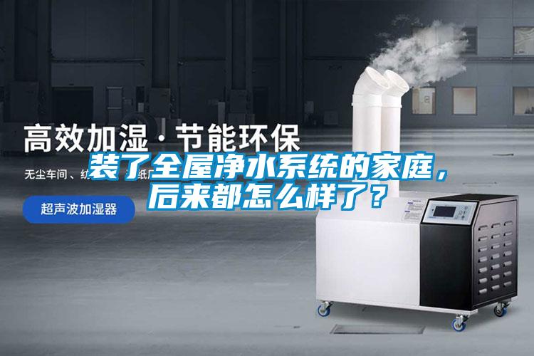 裝了全屋凈水系統(tǒng)的家庭，后來都怎么樣了？