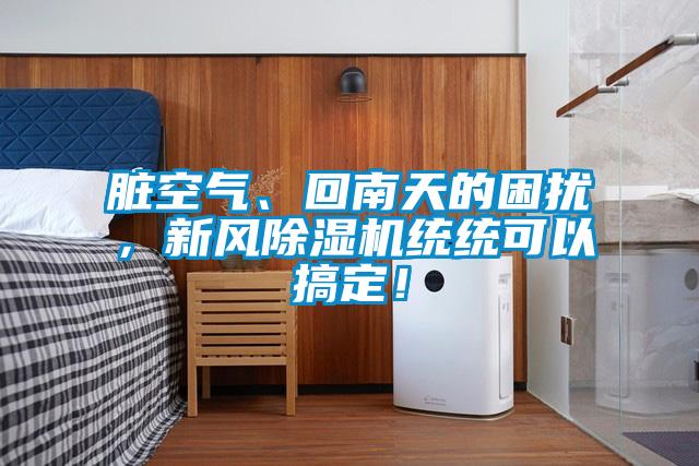 臟空氣、回南天的困擾，新風除濕機統(tǒng)統(tǒng)可以搞定！