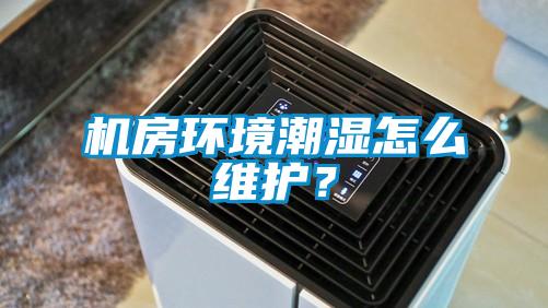 機(jī)房環(huán)境潮濕怎么維護(hù)？