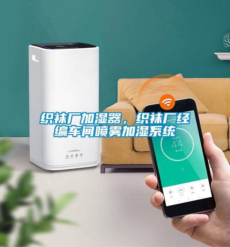 織襪廠加濕器，織襪廠經(jīng)編車間噴霧加濕系統(tǒng)
