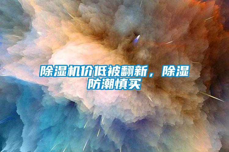 除濕機(jī)價低被翻新，除濕防潮慎買