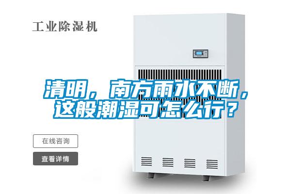 清明，南方雨水不斷，這般潮濕可怎么行？