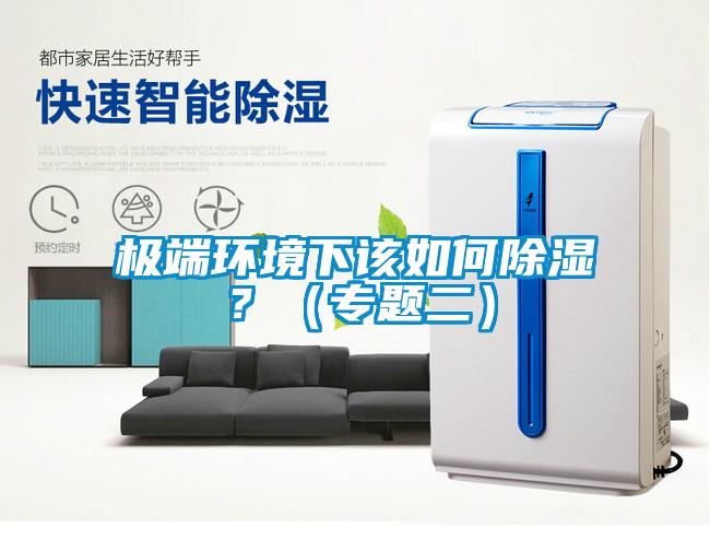 極端環(huán)境下該如何除濕？（專題二）