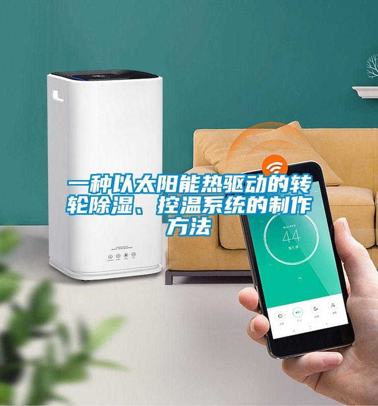 一種以太陽能熱驅(qū)動的轉(zhuǎn)輪除濕、控溫系統(tǒng)的制作方法