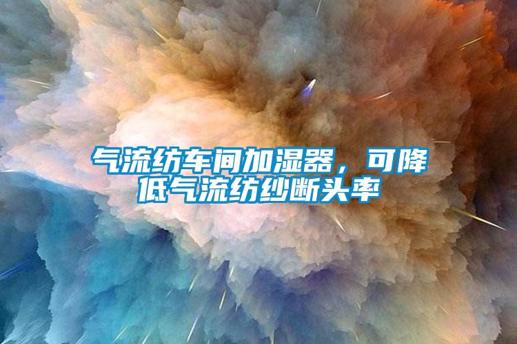 氣流紡車間加濕器，可降低氣流紡紗斷頭率