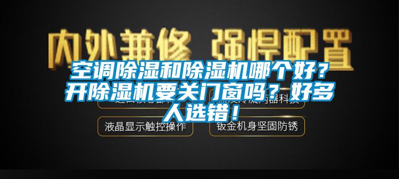 空調(diào)除濕和除濕機哪個好？開除濕機要關(guān)門窗嗎？好多人選錯！