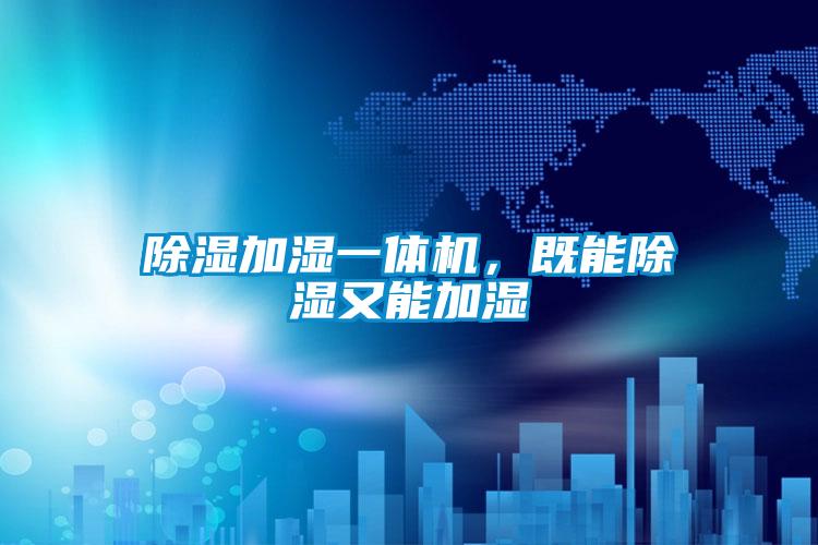 除濕加濕一體機(jī)，既能除濕又能加濕