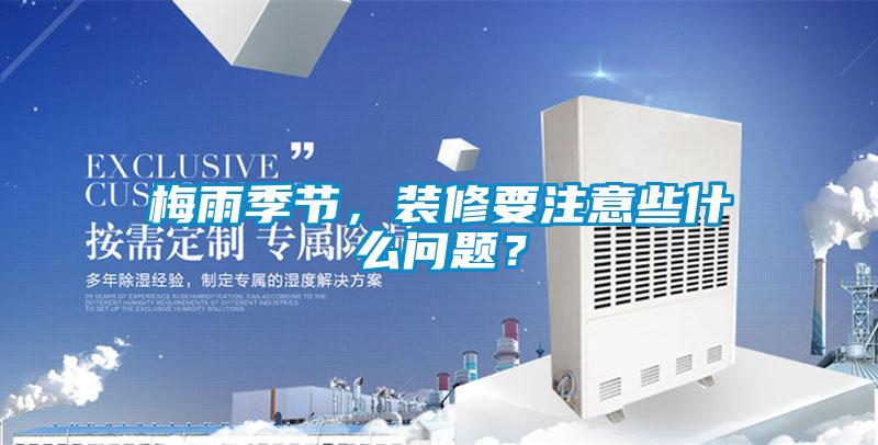 梅雨季節(jié)，裝修要注意些什么問(wèn)題？